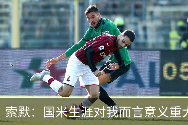 索默：国米生涯对我而言意义重大 齐沃懂得以轻松心态应对挑战